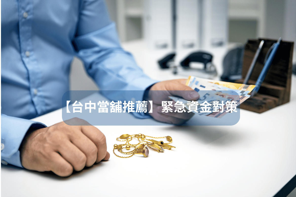 【台中當舖推薦】緊急資金對策：安全可靠的合法當舖首選指南