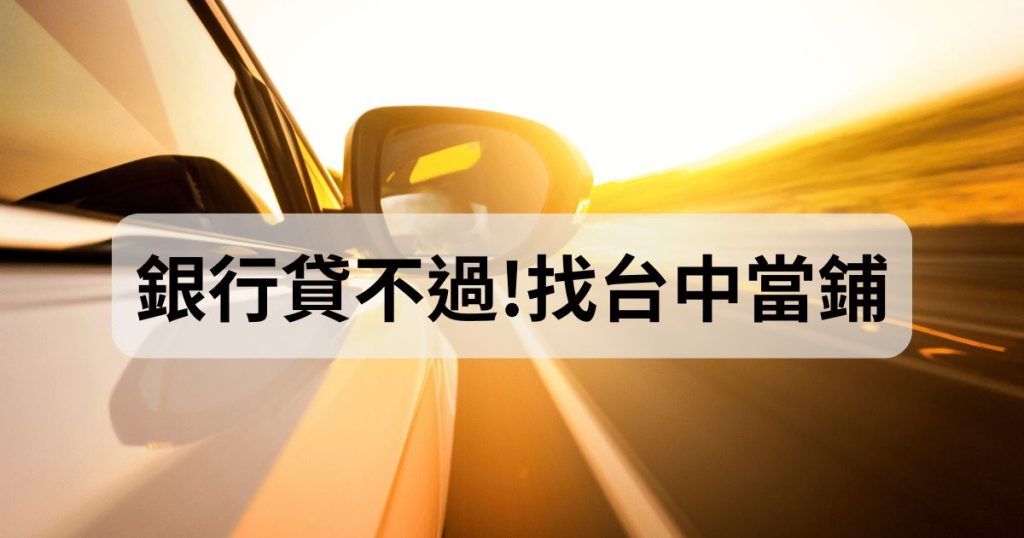 銀行貸不過?! 找台中當舖